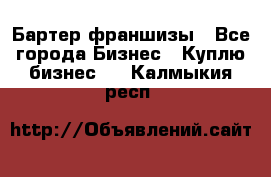 Бартер франшизы - Все города Бизнес » Куплю бизнес   . Калмыкия респ.